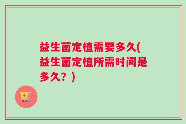 益生菌定植需要多久(益生菌定植所需时间是多久？)