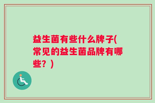 益生菌有些什么牌子(常见的益生菌品牌有哪些？)