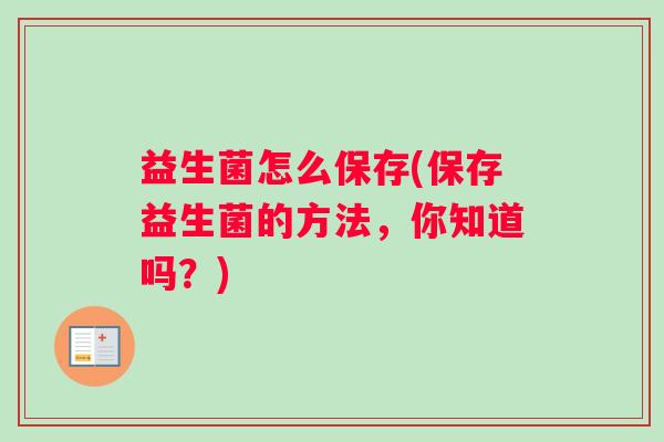 益生菌怎么保存(保存益生菌的方法，你知道吗？)