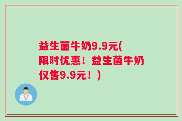 益生菌牛奶9.9元(限时优惠！益生菌牛奶仅售9.9元！)