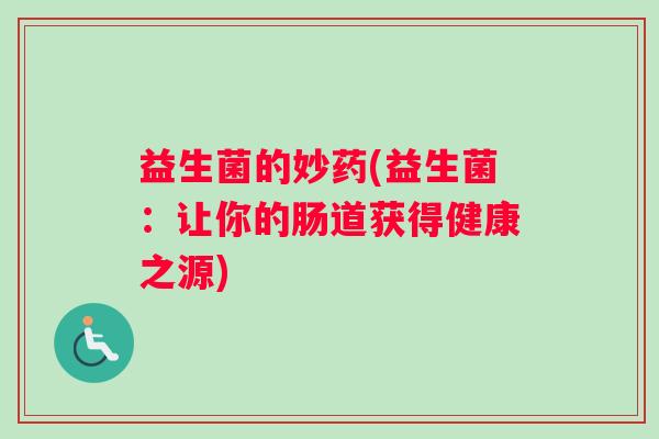 益生菌的妙药(益生菌：让你的肠道获得健康之源)