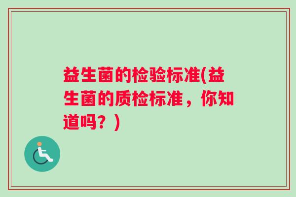 益生菌的检验标准(益生菌的质检标准，你知道吗？)