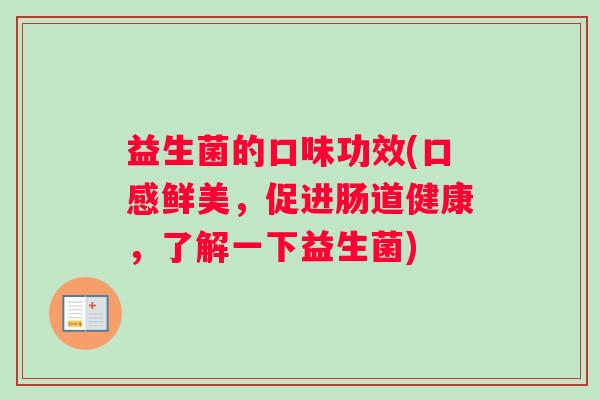 益生菌的口味功效(口感鲜美，促进肠道健康，了解一下益生菌)