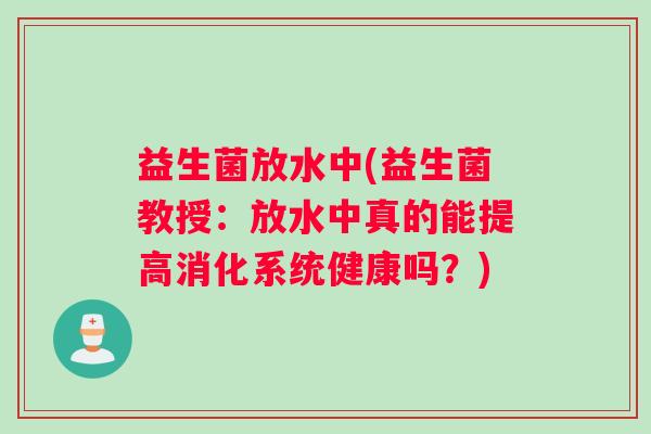 益生菌放水中(益生菌教授：放水中真的能提高消化系统健康吗？)