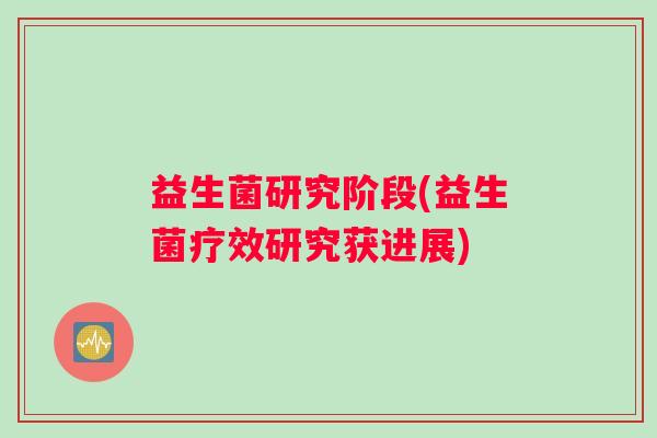 益生菌研究阶段(益生菌疗效研究获进展)