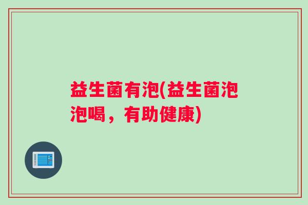 益生菌有泡(益生菌泡泡喝，有助健康)