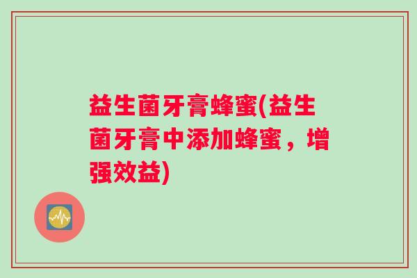 益生菌牙膏蜂蜜(益生菌牙膏中添加蜂蜜，增强效益)