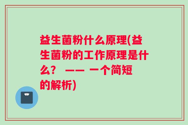 益生菌粉什么原理(益生菌粉的工作原理是什么？ —— 一个简短的解析)