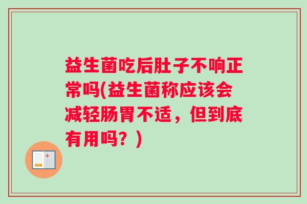 益生菌吃后肚子不响正常吗(益生菌称应该会减轻肠胃不适，但到底有用吗？)