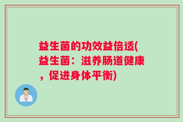 益生菌的功效益倍适(益生菌：滋养肠道健康，促进身体平衡)