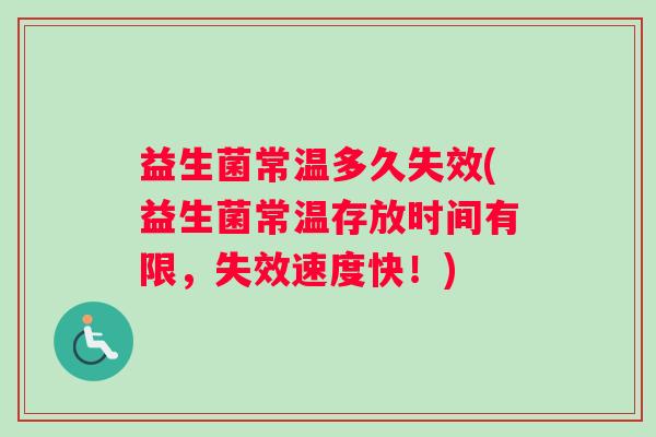 益生菌常温多久失效(益生菌常温存放时间有限，失效速度快！)