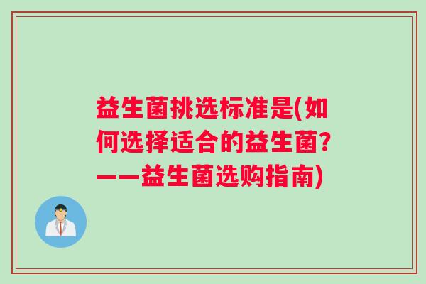 益生菌挑选标准是(如何选择适合的益生菌？——益生菌选购指南)