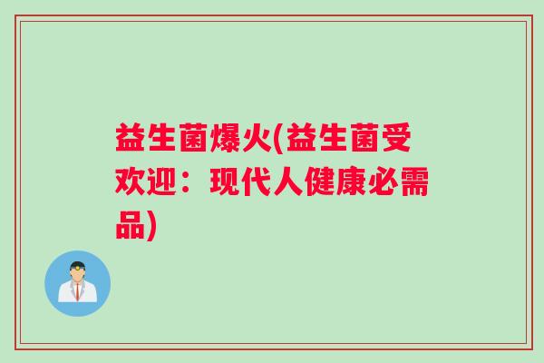 益生菌爆火(益生菌受欢迎：现代人健康必需品)