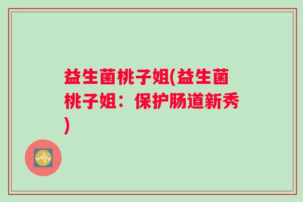 益生菌桃子姐(益生菌桃子姐：保护肠道新秀)