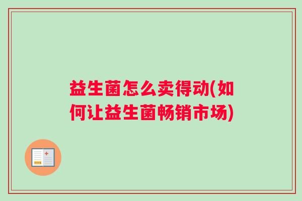 益生菌怎么卖得动(如何让益生菌畅销市场)