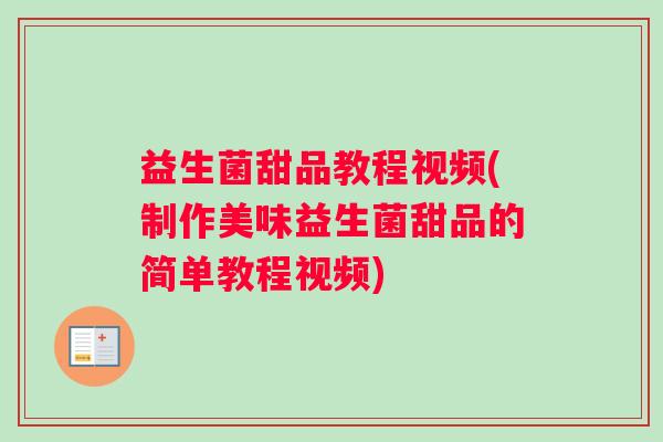 益生菌甜品教程视频(制作美味益生菌甜品的简单教程视频)