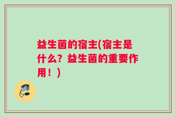 益生菌的宿主(宿主是什么？益生菌的重要作用！)