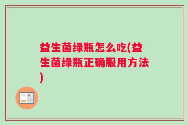 益生菌绿瓶怎么吃(益生菌绿瓶正确服用方法)