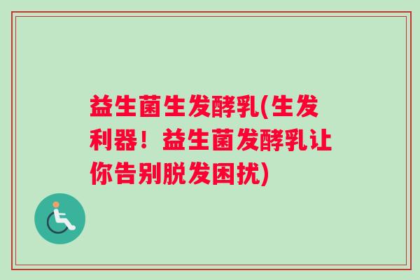 益生菌生发酵乳(生发利器！益生菌发酵乳让你告别脱发困扰)