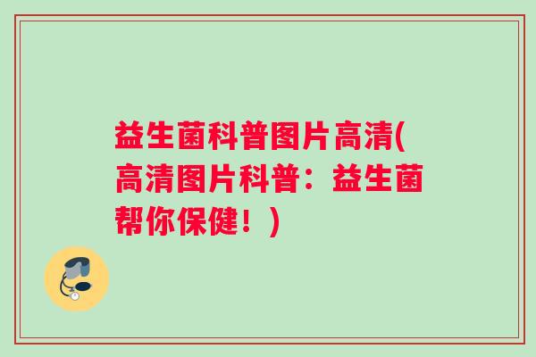 益生菌科普图片高清(高清图片科普：益生菌帮你保健！)