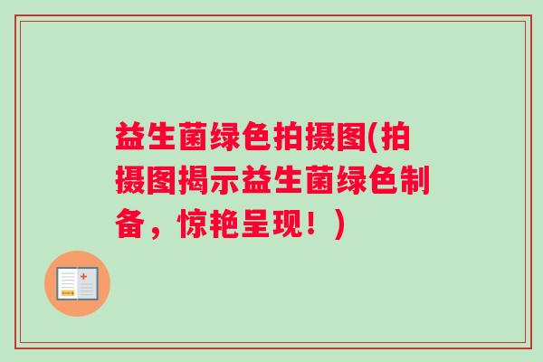 益生菌绿色拍摄图(拍摄图揭示益生菌绿色制备，惊艳呈现！)