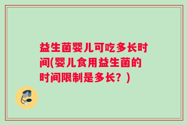益生菌婴儿可吃多长时间(婴儿食用益生菌的时间限制是多长？)