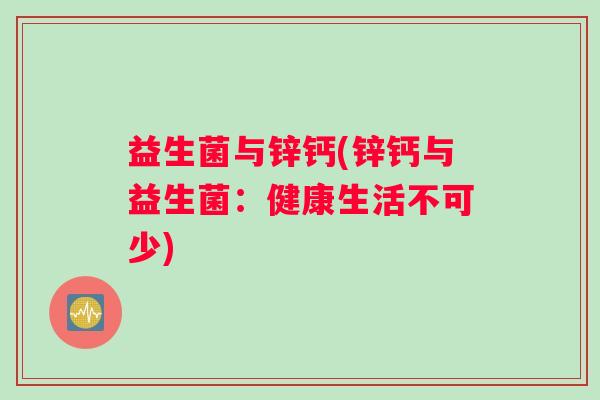益生菌与锌钙(锌钙与益生菌：健康生活不可少)