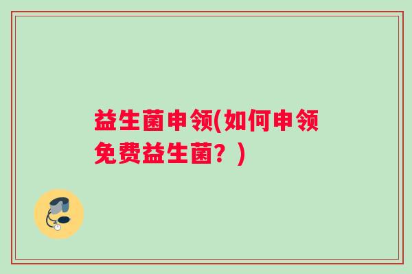 益生菌申领(如何申领免费益生菌？)