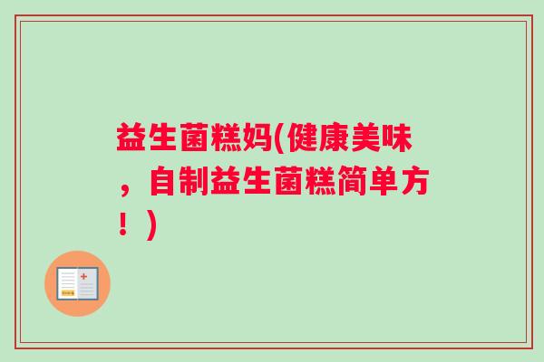 益生菌糕妈(健康美味，自制益生菌糕简单方！)