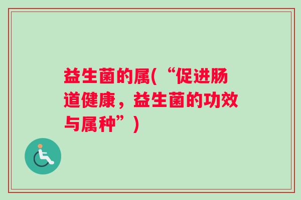 益生菌的属(“促进肠道健康，益生菌的功效与属种”)