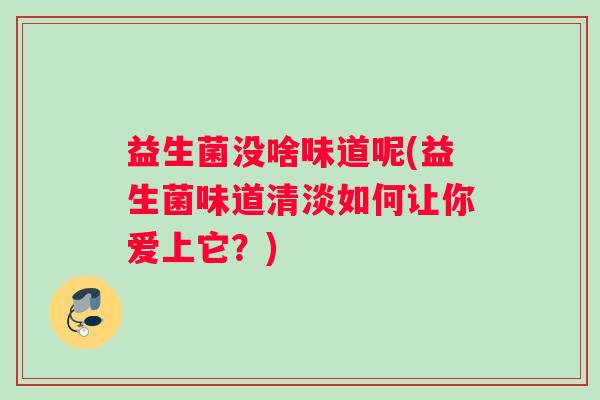 益生菌没啥味道呢(益生菌味道清淡如何让你爱上它？)