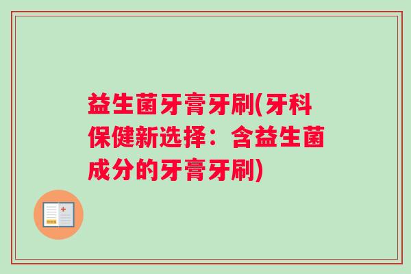 益生菌牙膏牙刷(牙科保健新选择：含益生菌成分的牙膏牙刷)