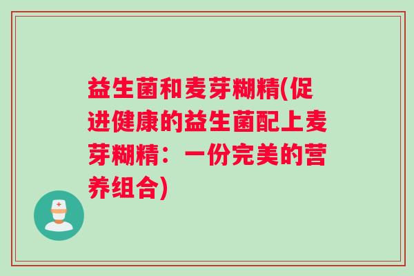 益生菌和麦芽糊精(促进健康的益生菌配上麦芽糊精：一份完美的营养组合)
