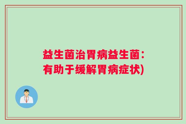 益生菌治胃病益生菌：有助于缓解胃病症状)