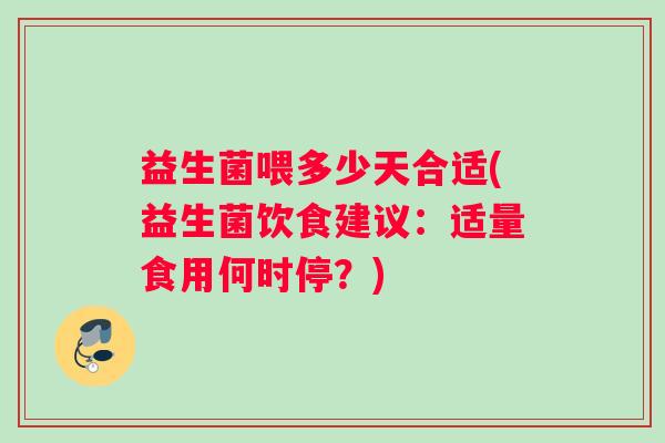 益生菌喂多少天合适(益生菌饮食建议：适量食用何时停？)