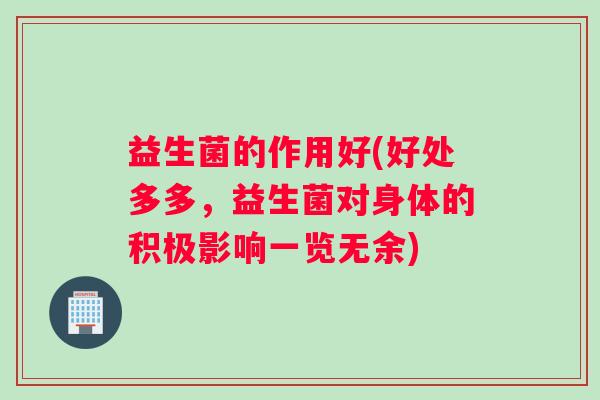 益生菌的作用好(好处多多，益生菌对身体的积极影响一览无余)