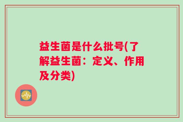 益生菌是什么批号(了解益生菌：定义、作用及分类)
