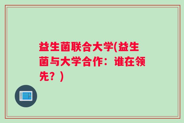 益生菌联合大学(益生菌与大学合作：谁在领先？)