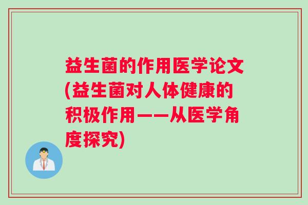 益生菌的作用医学论文(益生菌对人体健康的积极作用——从医学角度探究)
