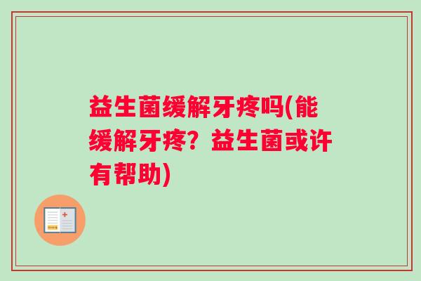 益生菌缓解牙疼吗(能缓解牙疼？益生菌或许有帮助)