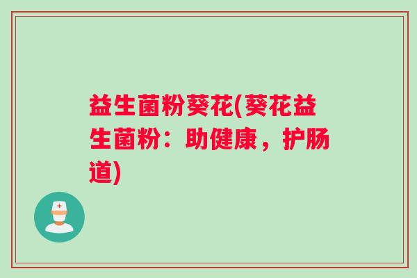 益生菌粉葵花(葵花益生菌粉：助健康，护肠道)