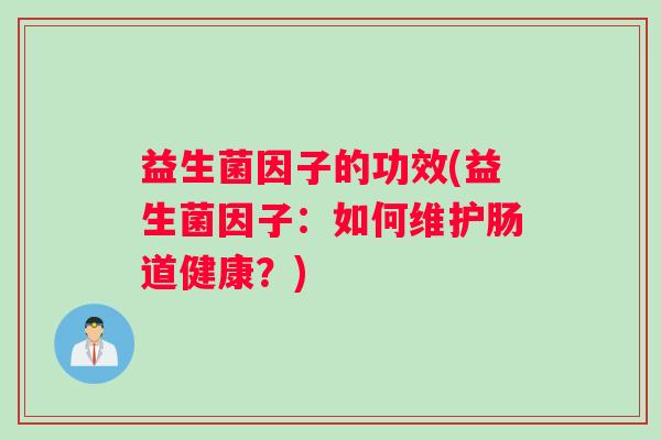 益生菌因子的功效(益生菌因子：如何维护肠道健康？)