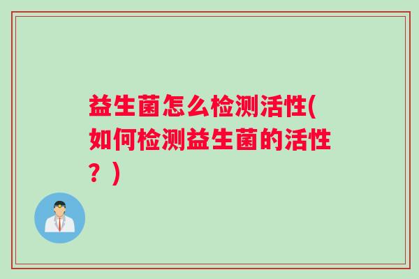 益生菌怎么检测活性(如何检测益生菌的活性？)