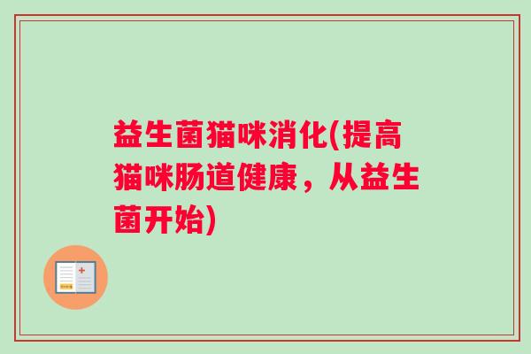 益生菌猫咪消化(提高猫咪肠道健康，从益生菌开始)