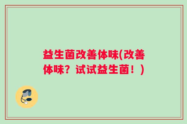 益生菌改善体味(改善体味？试试益生菌！)
