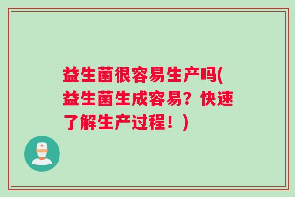 益生菌很容易生产吗(益生菌生成容易？快速了解生产过程！)