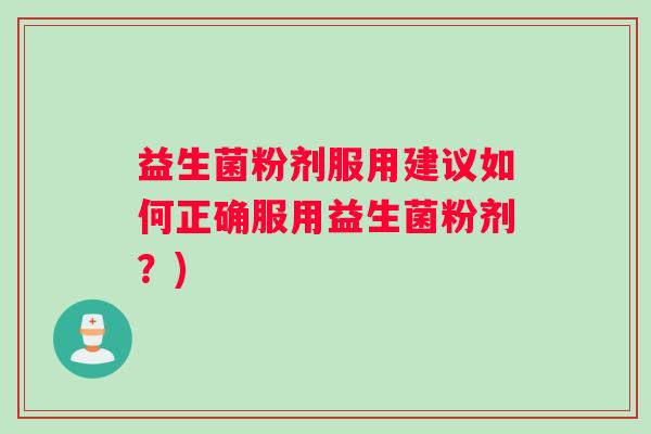 益生菌粉剂服用建议如何正确服用益生菌粉剂？)