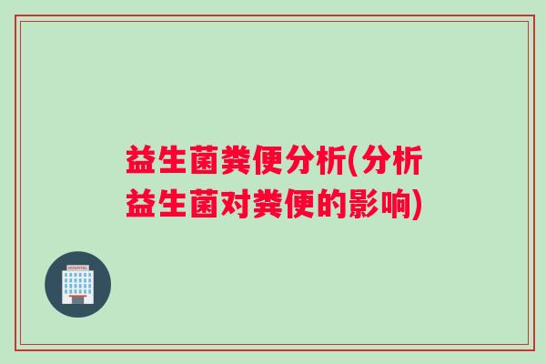 益生菌粪便分析(分析益生菌对粪便的影响)