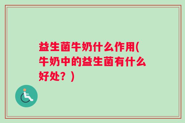 益生菌牛奶什么作用(牛奶中的益生菌有什么好处？)