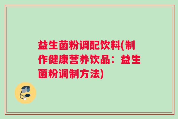 益生菌粉调配饮料(制作健康营养饮品：益生菌粉调制方法)